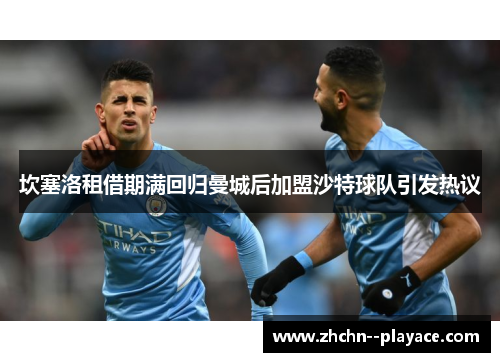 坎塞洛租借期满回归曼城后加盟沙特球队引发热议