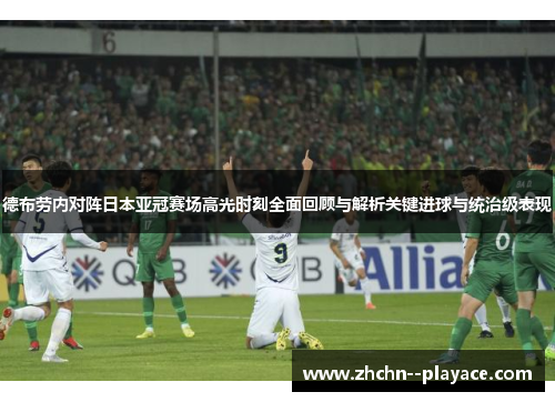 德布劳内对阵日本亚冠赛场高光时刻全面回顾与解析关键进球与统治级表现