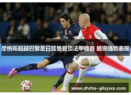 摩纳哥超越巴黎圣日耳曼登顶法甲榜首 展现强势表现 摩纳哥超越巴黎圣日耳曼登顶法甲榜首 展现强势表现