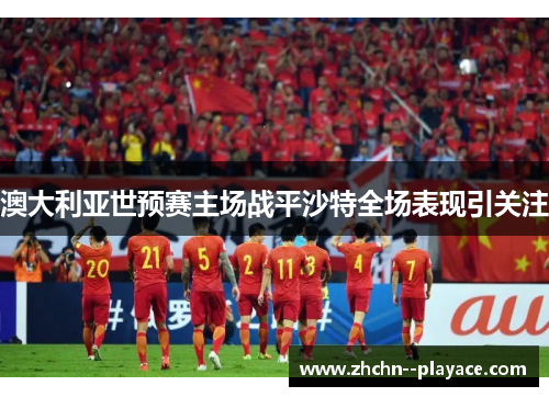 澳大利亚世预赛主场战平沙特全场表现引关注