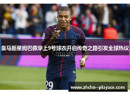 皇马新星姆巴佩穿上9号球衣开启传奇之路引发全球热议