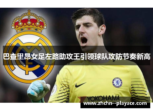 巴查里昂女足左路助攻王引领球队攻防节奏新高