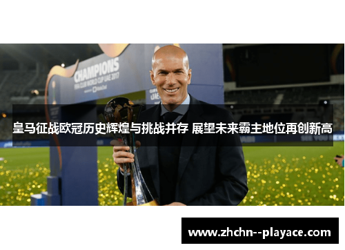 皇马征战欧冠历史辉煌与挑战并存 展望未来霸主地位再创新高