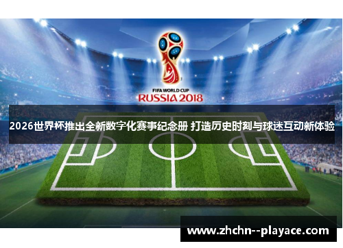 2026世界杯推出全新数字化赛事纪念册 打造历史时刻与球迷互动新体验