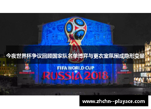 今夜世界杯争议回顾国家队名单博弈与更衣室氛围成隐形变量 今夜世界杯争议回顾国家队名单博弈与更衣室氛围成隐形变量
