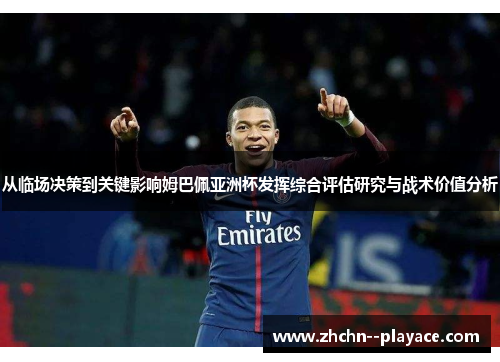 从临场决策到关键影响姆巴佩亚洲杯发挥综合评估研究与战术价值分析 从临场决策到关键影响姆巴佩亚洲杯发挥综合评估研究与战术价值分析
