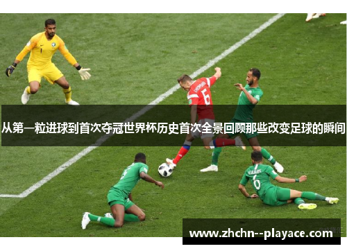 从第一粒进球到首次夺冠世界杯历史首次全景回顾那些改变足球的瞬间 从第一粒进球到首次夺冠世界杯历史首次全景回顾那些改变足球的瞬间