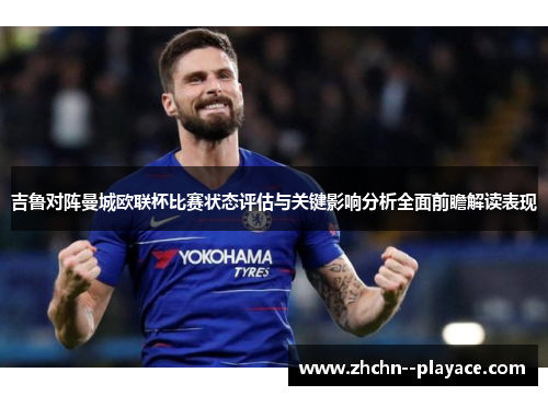 吉鲁对阵曼城欧联杯比赛状态评估与关键影响分析全面前瞻解读表现 吉鲁对阵曼城欧联杯比赛状态评估与关键影响分析全面前瞻解读表现