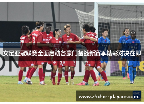 女足亚冠联赛全面启动各豪门备战新赛季精彩对决在即