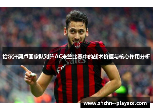 恰尔汗奥卢国家队对阵AC米兰比赛中的战术价值与核心作用分析