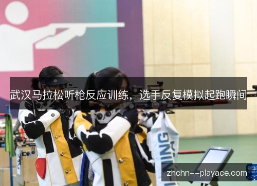 武汉马拉松听枪反应训练，选手反复模拟起跑瞬间