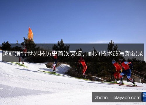 越野滑雪世界杯历史首次突破，耐力技术改写新纪录