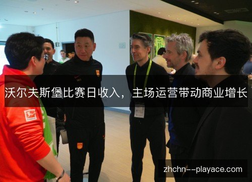 沃尔夫斯堡比赛日收入,主场运营带动商业增长 沃尔夫斯堡比赛日收入,主场运营带动商业增长