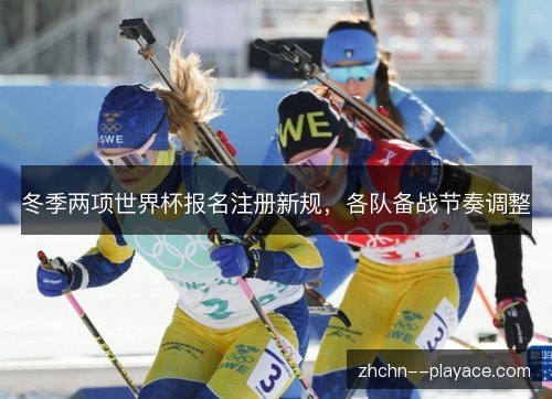 冬季两项世界杯报名注册新规,各队备战节奏调整 冬季两项世界杯报名注册新规,各队备战节奏调整