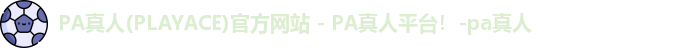 PA真人(PLAYACE)官方网站 - PA真人平台！-pa真人